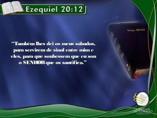 ““Também lhes dei os meus sábados,Também lhes dei os meus sábados,
para serviremde sinal entre mimepara serviremde sinal entre mime
eles, para que soubessemque eu soueles, para que soubessemque eu sou
o SENHORque os santifica.”o SENHORque os santifica.”
 