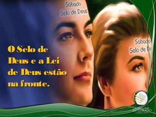 O Selo deO Selo de
Deus e a LeiDeus e a Lei
de Deus estãode Deus estão
na fronte.na fronte.
 