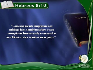““...na sua mente imprimirei as...na sua mente imprimirei as
minhas leis, tambémsobre o seuminhas leis, tambémsobre o seu
coração as inscreverei; e eu serei ocoração as inscreverei; e eu serei o
seu Deus, e eles serão o meu povo.”seu Deus, e eles serão o meu povo.”
 