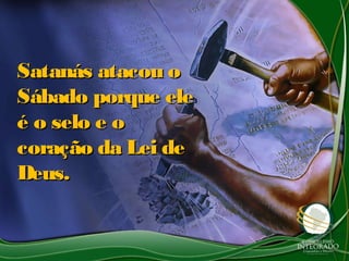 Satanás atacou oSatanás atacou o
Sábado porque eleSábado porque ele
é o selo e oé o selo e o
coração da Lei decoração da Lei de
Deus.Deus.
 