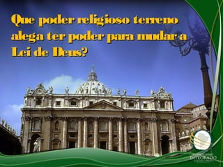 Que poderreligioso terrenoQue poderreligioso terreno
alega terpoderpara mudaraalega terpoderpara mudara
Lei de Deus?Lei de Deus?
 