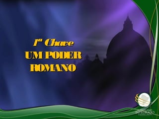 1ª Chave1ª Chave
UMPODERUMPODER
ROMANOROMANO
 