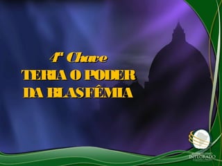 4ª Chave4ª Chave
TERIA O PODERTERIA O PODER
DA BLASFÊMIADA BLASFÊMIA
 
