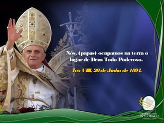 Nós, (papas) ocupamos na terra oNós, (papas) ocupamos na terra o
lugarde Deus Todo Poderoso.lugarde Deus Todo Poderoso.
LeoVIII, 20deJunhode1894.LeoVIII, 20deJunhode1894.
 