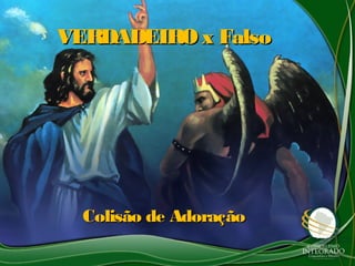 VERDADEIRO x FalsoVERDADEIRO x Falso
Colisão de AdoraçãoColisão de Adoração
 