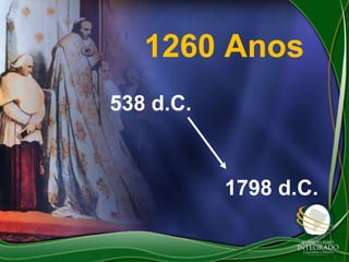 1260 Anos
538 d.C.
1798 d.C.
 