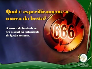 Qual é especificamente aQual é especificamente a
marca da besta?marca da besta?
A marca da besta deveA marca da besta deve
sero sinal da autoridadesero sinal da autoridade
da igreja romana.da igreja romana.
 