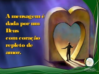 A mensagem éA mensagem é
dada porumdada porum
DeusDeus
com coraçãocom coração
repleto derepleto de
amor.amor.
 