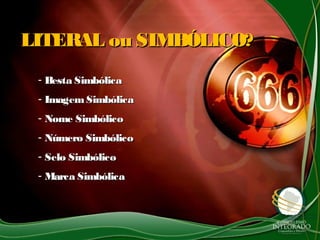 LITERAL ou SIMBÓLICO?LITERAL ou SIMBÓLICO?
- Besta SimbólicaBesta Simbólica
- ImagemSimbólicaImagemSimbólica
- Nome SimbólicoNome Simbólico
- Número SimbólicoNúmero Simbólico
- Selo SimbólicoSelo Simbólico
- Marca SimbólicaMarca Simbólica
 