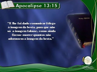 ““E lhe foi dado comunicarfôlegoE lhe foi dado comunicarfôlego
à imagemda besta, para que nãoà imagemda besta, para que não
só a imagem falasse, como aindasó a imagem falasse, como ainda
fizesse morrerquantos nãofizesse morrerquantos não
adorassema imagemda besta.”adorassema imagemda besta.”
 