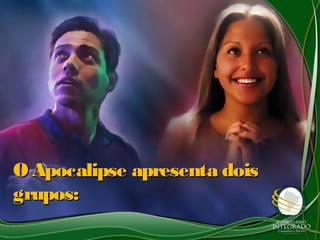 O Apocalipse apresenta doisO Apocalipse apresenta dois
grupos:grupos:
 