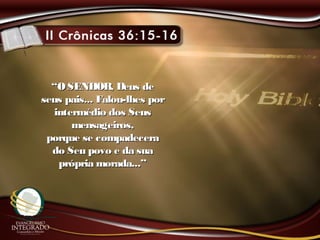 ““OSENHOR, Deus deOSENHOR, Deus de
seus pais... Falou-lhes porseus pais... Falou-lhes por
intermédio dos Seusintermédio dos Seus
mensageiros,mensageiros,
porque se compadeceraporque se compadecera
do Seu povo e da suado Seu povo e da sua
própria morada...”própria morada...”
 