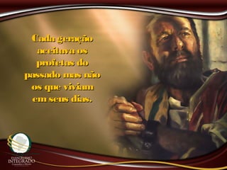 Cada geraçãoCada geração
aceitava osaceitava os
profetas doprofetas do
passado mas nãopassado mas não
os que viviamos que viviam
emseus dias.emseus dias.
 
