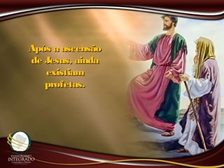 Após a ascensãoApós a ascensão
de Jesus, aindade Jesus, ainda
existiamexistiam
profetas.profetas.
 
