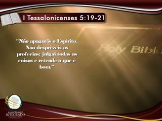 ““Não apagueis o Espírito.Não apagueis o Espírito.
Não desprezeis asNão desprezeis as
profecias; julgai todas asprofecias; julgai todas as
coisas e retende o que écoisas e retende o que é
bom.”bom.”
 