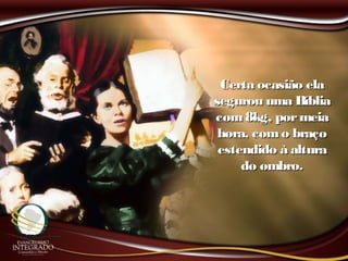 Certa ocasião elaCerta ocasião ela
segurou uma Bíbliasegurou uma Bíblia
com8kg, pormeiacom8kg, pormeia
hora, como braçohora, como braço
estendido à alturaestendido à altura
do ombro.do ombro.
 