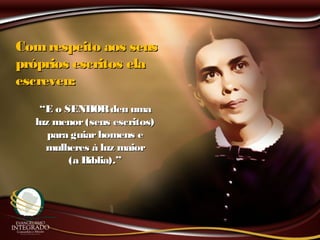 Comrespeito aos seusComrespeito aos seus
próprios escritos elapróprios escritos ela
escreveu:escreveu:
““E o SENHORdeu umaE o SENHORdeu uma
luz menor(seus escritos)luz menor(seus escritos)
para guiarhomens epara guiarhomens e
mulheres à luz maiormulheres à luz maior
(a Bíblia).”(a Bíblia).”
 