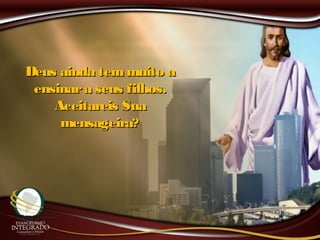 Deus ainda temmuito aDeus ainda temmuito a
ensinara seus filhos.ensinara seus filhos.
Aceitareis SuaAceitareis Sua
mensageira?mensageira?
 