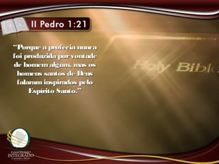 ““Porque a profecia nuncaPorque a profecia nunca
foi produzida porvontadefoi produzida porvontade
de homem algum, mas osde homem algum, mas os
homens santos de Deushomens santos de Deus
falaraminspirados pelofalaraminspirados pelo
Espírito Santo.”Espírito Santo.”
 