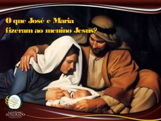 O que José e MariaO que José e Maria
fizeramao menino Jesus?fizeramao menino Jesus?
 