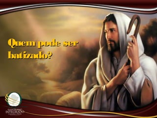 Quempode serQuempode ser
batizado?batizado?
 