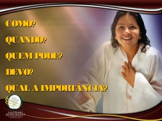 COMO?COMO?
QUANDO?QUANDO?
QUEMPODE?QUEMPODE?
DEVO?DEVO?
QUAL A IMPORTÂNCIA?QUAL A IMPORTÂNCIA?
 