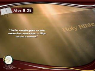 ““Então, mandou pararo carro,Então, mandou pararo carro,
ambos desceramà água, e Filipeambos desceramà água, e Filipe
batizou o eunuco.”batizou o eunuco.”
 