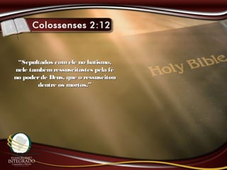 ““Sepultados comele no batismo,Sepultados comele no batismo,
nele tambémressuscitastes pela fénele tambémressuscitastes pela fé
no poderde Deus, que o ressuscitouno poderde Deus, que o ressuscitou
dentre os mortos.”dentre os mortos.”
 