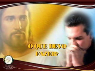 O QUE DEVOO QUE DEVO
FAZER?FAZER?
 