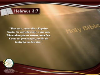 ““Portanto, como diz o EspíritoPortanto, como diz o Espírito
Santo: Se ouvirdes hoje a sua voz,Santo: Se ouvirdes hoje a sua voz,
Não endureçais os vossos corações,Não endureçais os vossos corações,
Como na provocação, no dia daComo na provocação, no dia da
tentação no deserto.”tentação no deserto.”
 