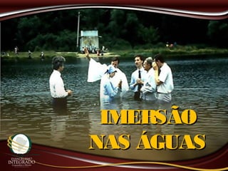 IMERSÃOIMERSÃO
NAS ÁGUASNAS ÁGUAS
 