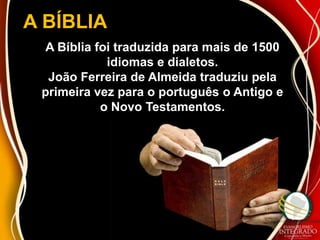 A BÍBLIA
 A Bíblia foi traduzida para mais de 1500
            idiomas e dialetos.
  João Ferreira de Almeida traduziu pela
 primeira vez para o português o Antigo e
           o Novo Testamentos.
 