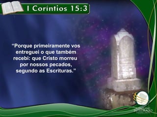 “Porque primeiramente vos
entreguei o que também
recebi: que Cristo morreu
por nossos pecados,
segundo as Escrituras.”

 