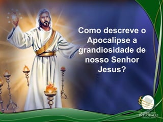 Como descreve o
Apocalipse a
grandiosidade de
nosso Senhor
Jesus?

 