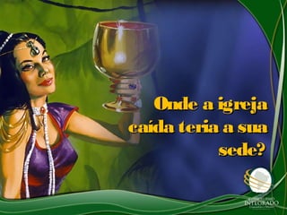 Onde a igrejaOnde a igreja
caída teria a suacaída teria a sua
sede?sede?
 