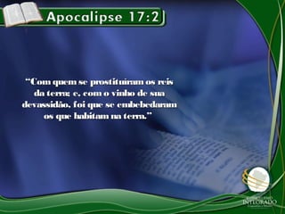 ““Com quem se prostituíramos reisCom quem se prostituíramos reis
da terra; e, com o vinho de suada terra; e, com o vinho de sua
devassidão, foi que se embebedaramdevassidão, foi que se embebedaram
os que habitam na terra.”os que habitam na terra.”
 