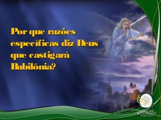 Porque razõesPorque razões
específicas diz Deusespecíficas diz Deus
que castigaráque castigará
Babilônia?Babilônia?
 