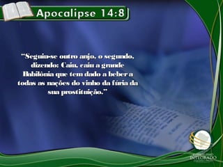 ““Seguiu-se outro anjo, o segundo,Seguiu-se outro anjo, o segundo,
dizendo: Caiu, caiu a grandedizendo: Caiu, caiu a grande
Babilônia que tem dado a beberaBabilônia que tem dado a bebera
todas as nações do vinho da fúria datodas as nações do vinho da fúria da
sua prostituição.”sua prostituição.”
 