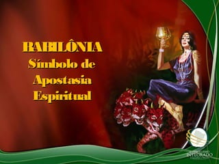 BABILÔNIABABILÔNIA
Símbolo deSímbolo de
ApostasiaApostasia
EspiritualEspiritual
 