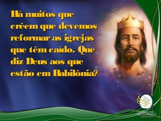 Há muitos queHá muitos que
crêem que devemoscrêem que devemos
reformaras igrejasreformaras igrejas
que têm caído. Queque têm caído. Que
diz Deus aos quediz Deus aos que
estão emBabilônia?estão emBabilônia?
 