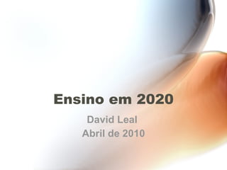 Ensino em 2020 David Leal  Abril de 2010 