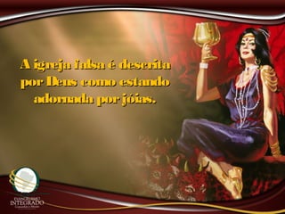 A igreja falsa é descritaA igreja falsa é descrita
porDeus como estandoporDeus como estando
adornada porjóias.adornada porjóias.
 
