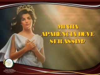 MINHAMINHA
APARÊNCIA DEVEAPARÊNCIA DEVE
SERASSIM?SERASSIM?
 