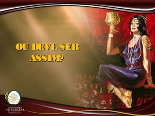 OU DEVE SEROU DEVE SER
ASSIM?ASSIM?
 