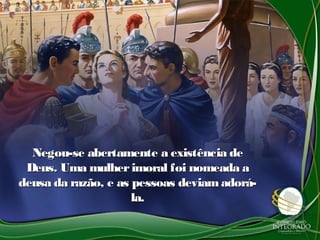 Negou-se abertamente a existência deNegou-se abertamente a existência de
Deus. Uma mulherimoral foi nomeada aDeus. Uma mulherimoral foi nomeada a
deusa da razão, e as pessoas deviamadorá-deusa da razão, e as pessoas deviamadorá-
la.la.
 