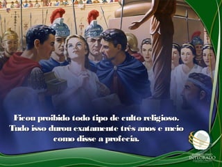 Ficou proibido todo tipo de culto religioso.Ficou proibido todo tipo de culto religioso.
Tudo isso durou exatamente três anos e meioTudo isso durou exatamente três anos e meio
como disse a profecia.como disse a profecia.
 
