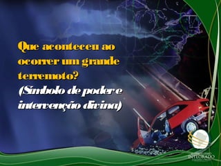 Que aconteceu aoQue aconteceu ao
ocorrerumgrandeocorrerumgrande
terremoto?terremoto?
(Símbolodepodere(Símbolodepodere
intervençãodivina)intervençãodivina)
 