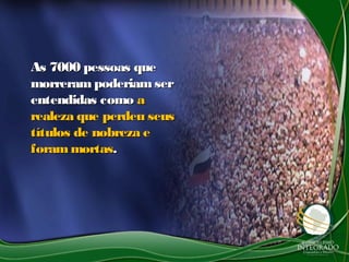 As 7000 pessoas queAs 7000 pessoas que
morrerampoderiamsermorrerampoderiamser
entendidas comoentendidas como aa
realeza que perdeu seusrealeza que perdeu seus
títulos de nobreza etítulos de nobreza e
forammortasforammortas..
 