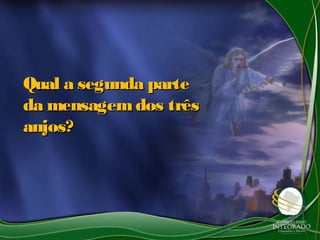 Qual a segunda parteQual a segunda parte
da mensagemdos trêsda mensagemdos três
anjos?anjos?
 