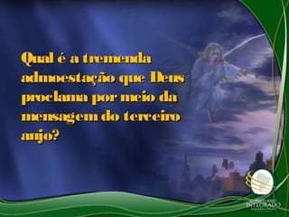 Qual é a tremendaQual é a tremenda
admoestação que Deusadmoestação que Deus
proclama pormeio daproclama pormeio da
mensagemdo terceiromensagemdo terceiro
anjo?anjo?
 